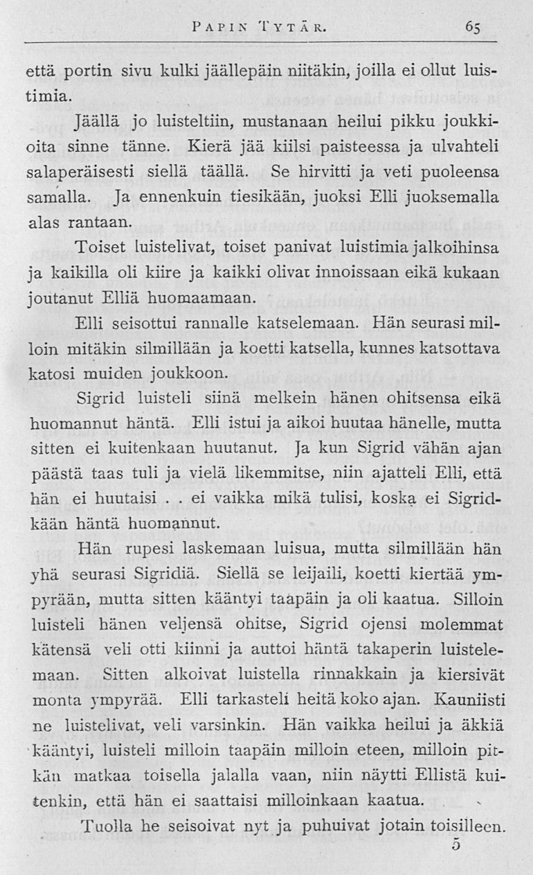 PAP I N TY T Ä R 65 että portin sivu kulki jäällepäin niitäkin, joilla ei ollut luistimia Jäällä jo luisteltiin, mustanaan heilui pikku joukkioita sinne tänne Kierä jää kiilsi paisteessa ja ulvahteli