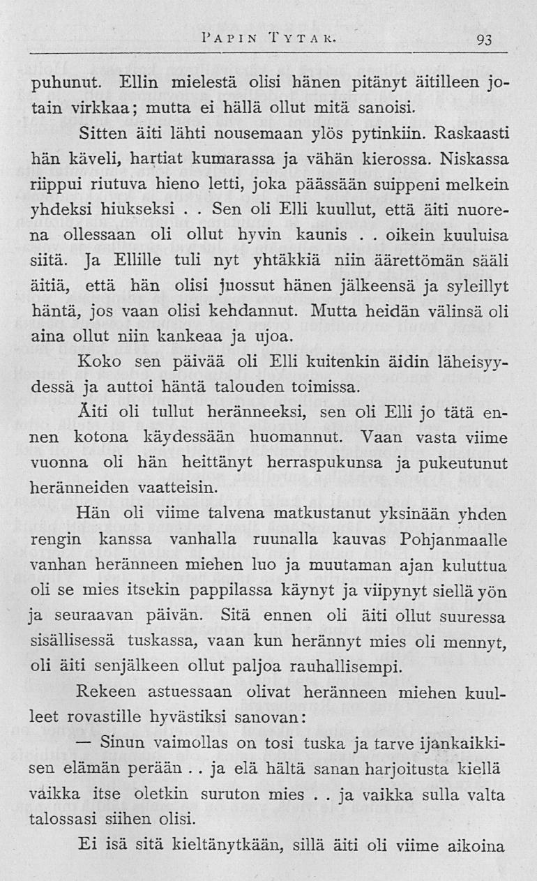 Sinun Sen ja PA P I N TY T A R 93 puhunut Ellin mielestä olisi hänen pitänyt äitilleen jotain virkkaa; mutta ei hällä ollut mitä sanoisi Sitten äiti lähti nousemaan ylös pytinkiin Raskaasti hän