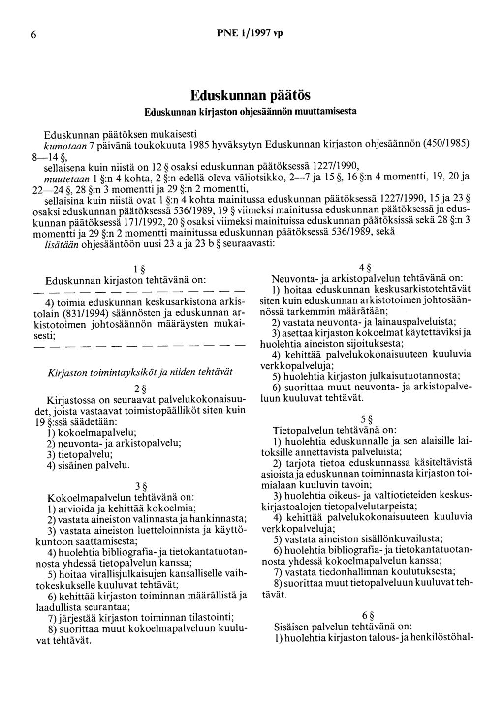 6 PNE 1/1997 vp Eduskunnan päätös Eduskunnan kirjaston ohjesäännön muuttamisesta Eduskunnan päätöksen mukaisesti kumotaan 7 päivänä toukokuuta 1985 hyväksytyn Eduskunnan kirjaston ohjesäännön