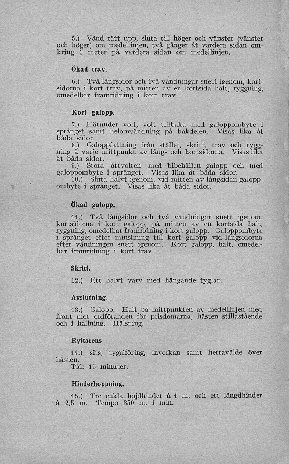 5.) Vänd rätt upp, sluta till höger och vänster (vänster och höger) om medellinjen, två gånger åt vardera sidan omkring 3 meter på vardera sidan om medellinjen. Ökad trav. 6.
