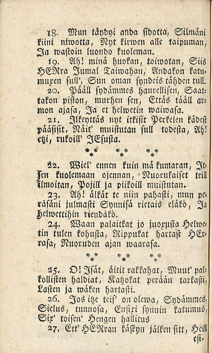 18- Mun täydyi anda stdotta, Silmäni kiini niwotta, Nyt kirwen alle taipuman, Ia wastoin luondo knoleman. 19. Ah!