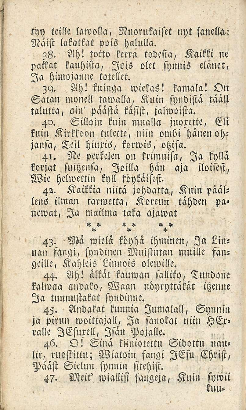 lawolla, Nuorukaiset nyt sanella: Naist lakatkat pois halulla. 38. Ah! totto kerra todesta, Kaikki ne tfty tcisse palkat kauhista, lois olet synnis elänet, himojanne totellet. Ia 39. Ah! kuinga wiekas!