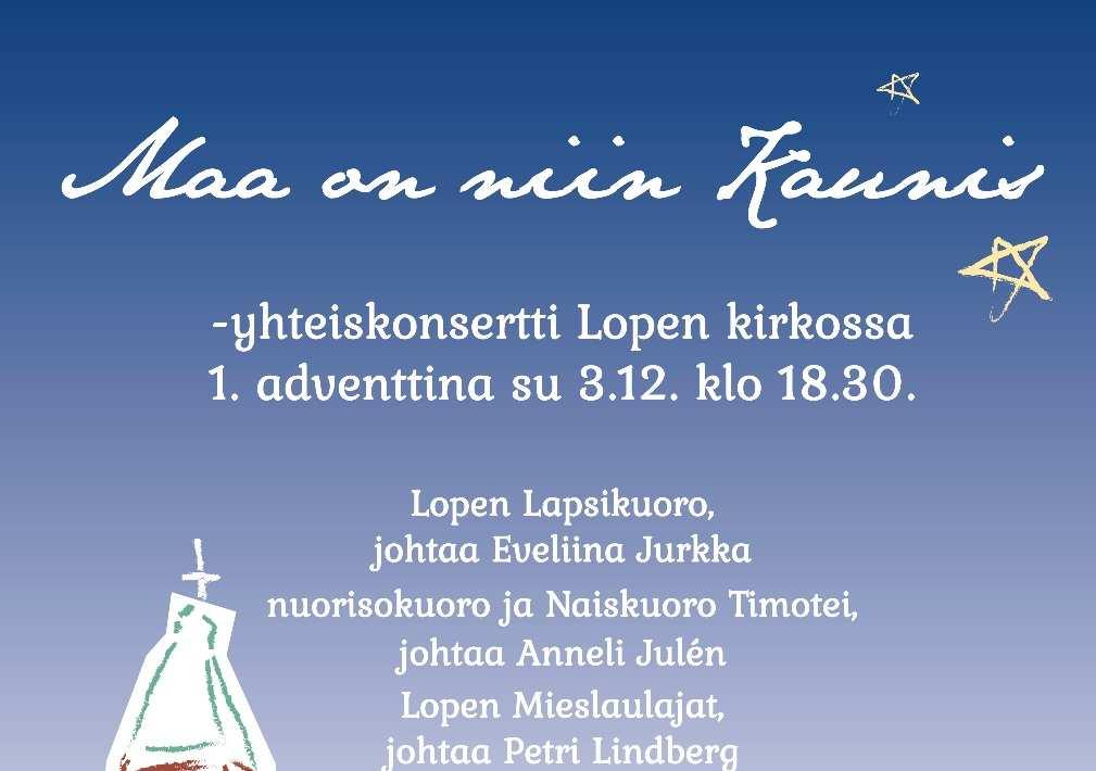 Maa on niin kaunis yhteiskonsertti Lopen kirkossa su 3.12 klo 18.30 Lopen lapsi- ja nuorisokuoro, naiskuoro Timotei ja Lopen Mieslaulajat konsertoivat yhdessä Lopen kirkossa 1.