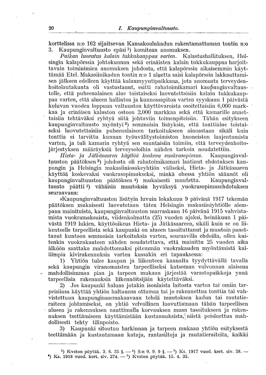 20 I. Kaupunginvaltuusto, korttelissa n:o 162 sijaitsevan Kansakoulukadun rakentamattoman tontin n:o 3. Kaupunginvaltuusto epäsi 1 ) komitean anomuksen. Paikan luovutus kalain tukkukauppaa varten.
