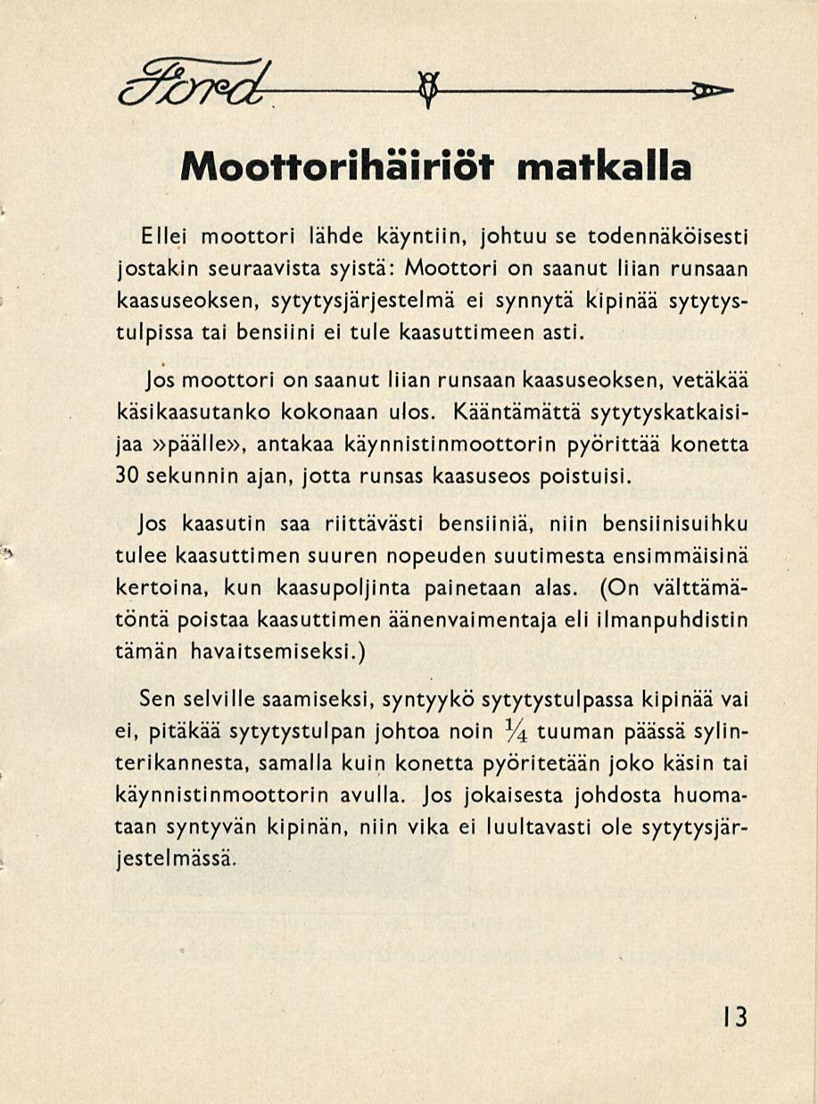 9 * Moottorihäiriöt matkalla Ellei moottori lähde käyntiin, johtuu se todennäköisesti jostakin seuraavista syistä: Moottori on saanut liian runsaan kaasuseoksen, sytytysjärjestelmä ei synnytä kipinää