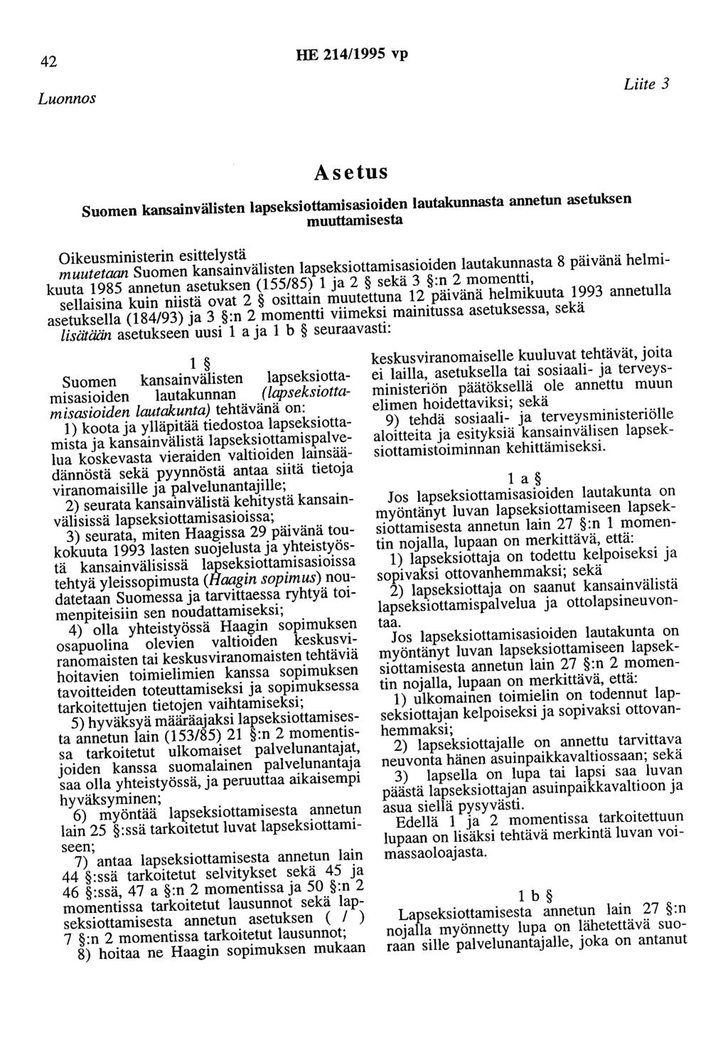 42 HE 214/1995 vp Luonnos Liite 3 Asetus Suomen kansainvälisten lapseksiottamisasioiden lautakunnasta annetun asetuksen muuttamisesta Oikeusministerin esittelystä muutetaan Suomen kansainvälisten