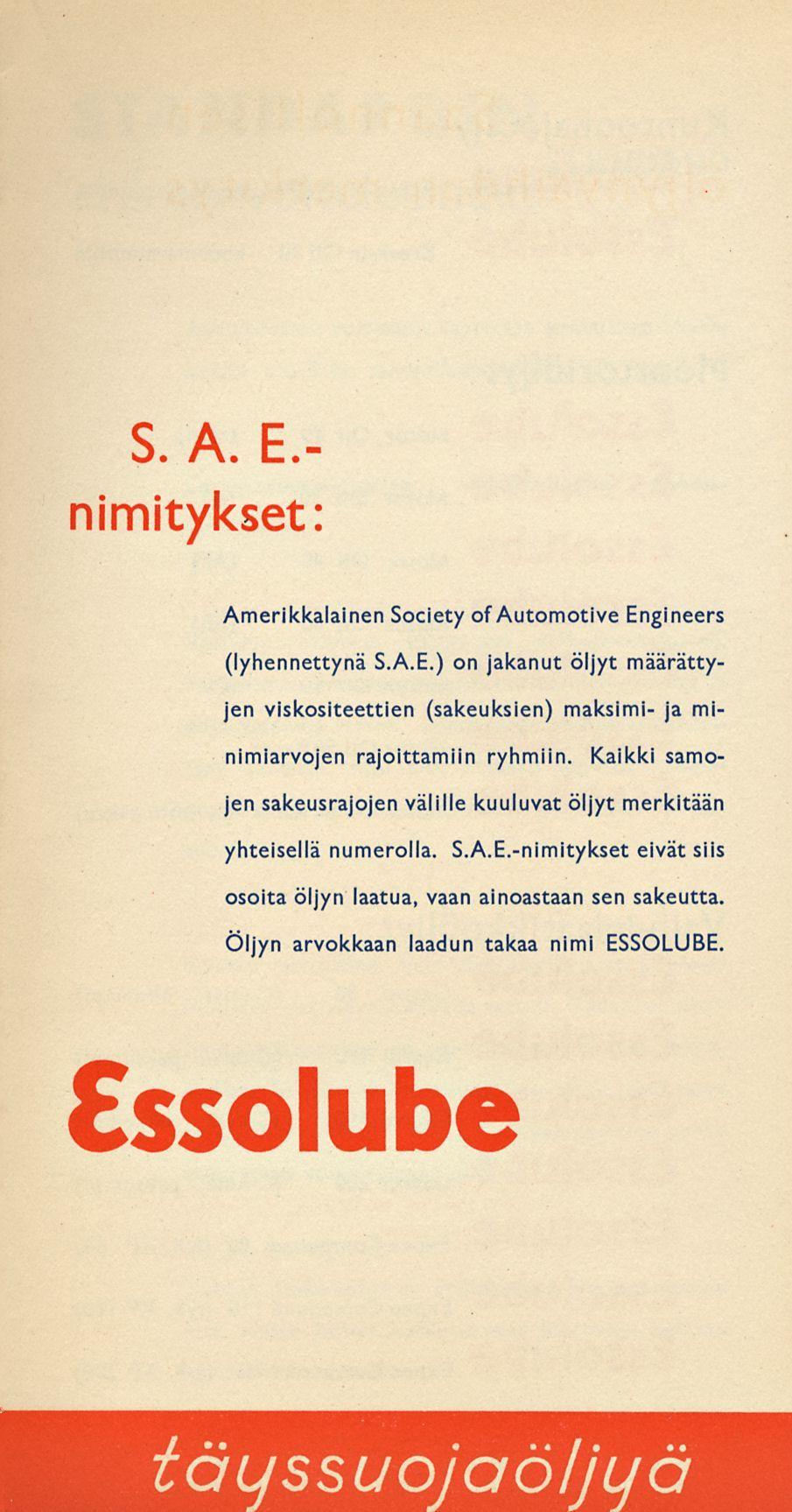 S. A. E nimitykset: Amerikkalainen Society of Automotive Engineers (lyhennettynä S.A.E.) on jakanut öljyt määrättyjen viskositeettien (sakeuksien) maksimi- ja minimiarvojen rajoittamiin ryhmiin.