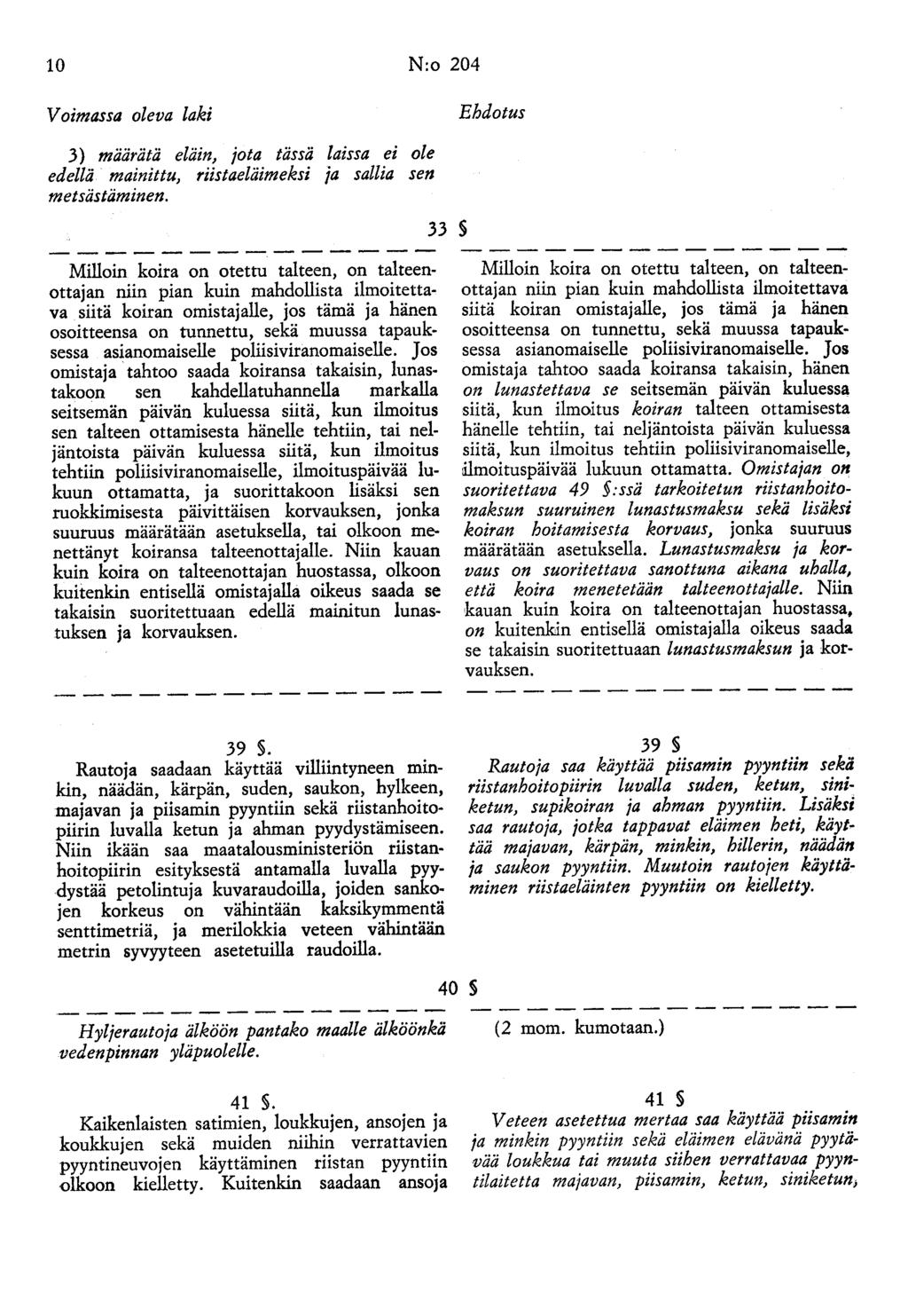 10 N:o 204 Voimassa oleva laki Ehdotus 3) määrätä eläin, jota tässä laissa ei ole edellä mainittu, riistaeläimeksi ja sallia sen metsästäminen.
