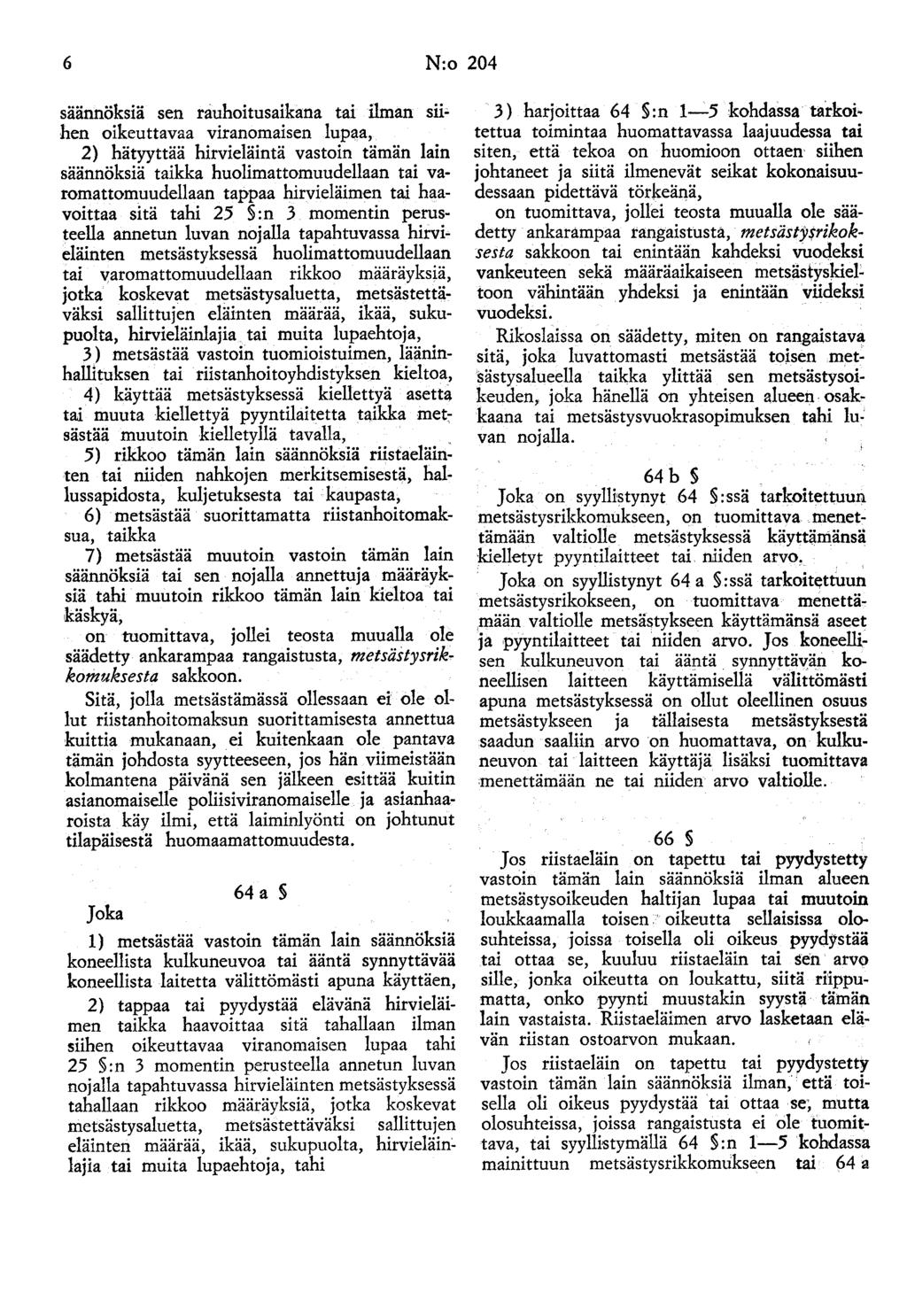 6 N:o 204 säännöksiä sen rauhoitusaikana tai ilman sii~ hen oikeuttavaa viranomaisen lupaa, 2} hätyyttää hirvieläintä vastoin tämän lain säännöksiä taikka huolimattomuudellaan tai varomattomuudellaan