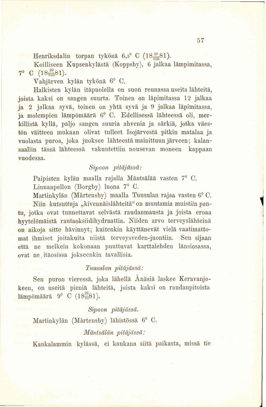 Henriksdalin torpan tykönä 6,5 C (18^81). Koilliseen Kupsenkylästä (Koppsby), 6 jalkaa lämpimitassa, 7 C (18^81). Yahjärven kylän tykönä 6 C.