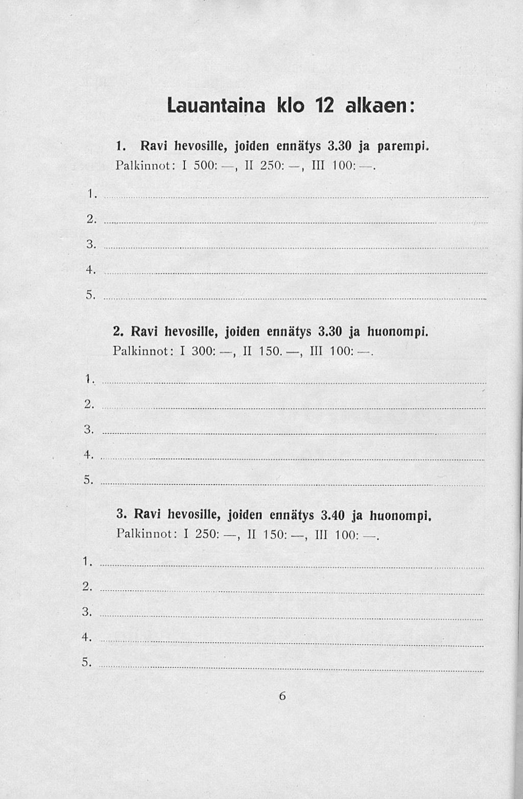 Lauantaina klo 12 alkaen: 1. Ravi hevosille, joiden ennätys 3.30 ja parempi. Palkinnot: I 500:--, II 250:, 111 100:. 1. 2. 3. 4. 5. 2. Ravi hevosille, joiden ennätys 3.30 ja huonompi.