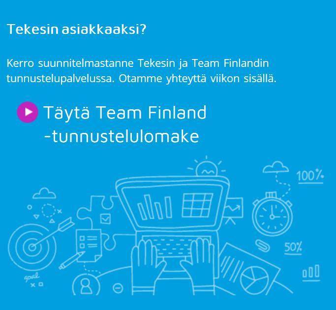 OTA YHTEYTTÄ www.tekes.fi/rahoitus Team Finland -lomake https://www.tekes.fi/rahoitus/tunnustelu/ Team Finland asiakaspalvelu P.