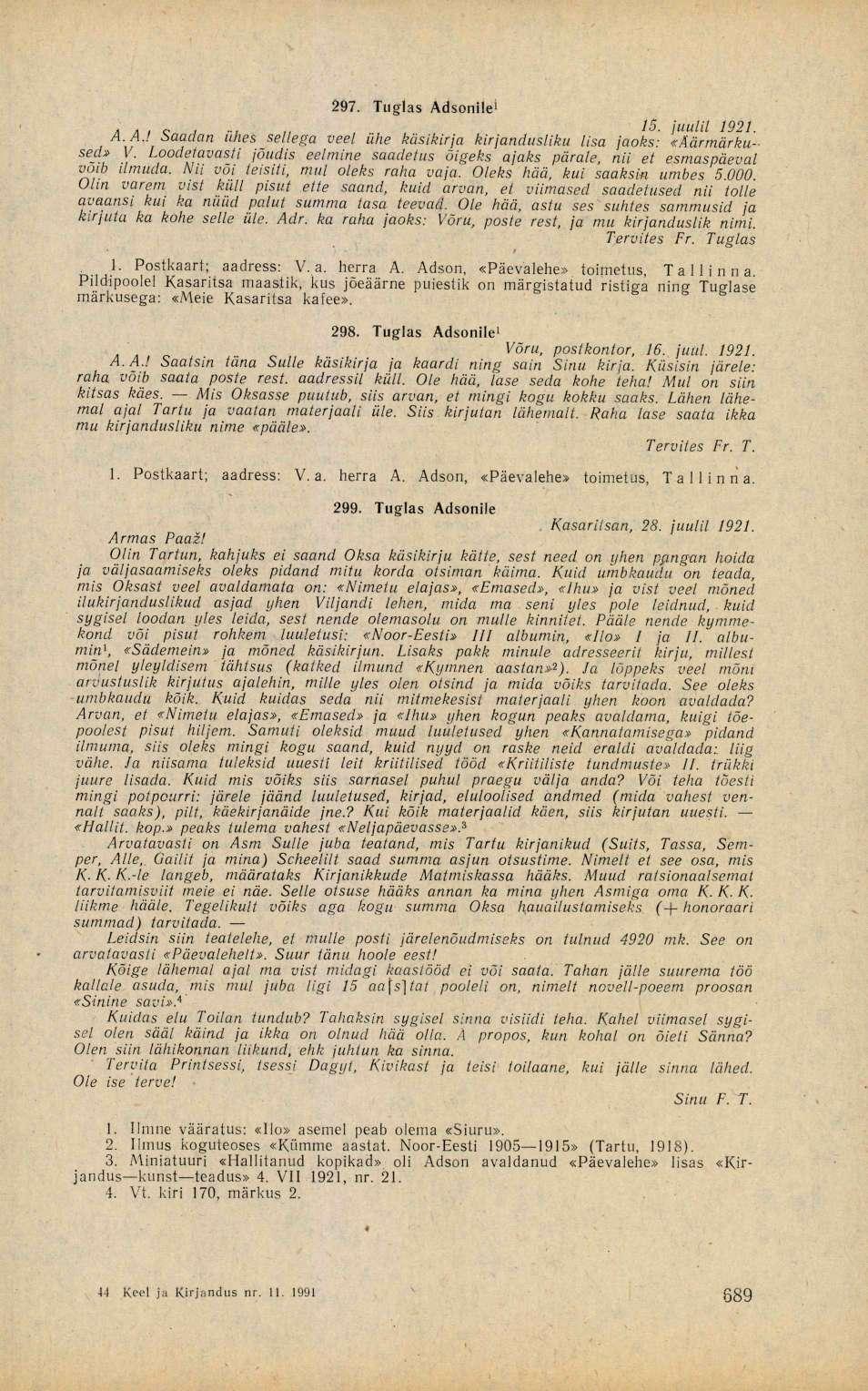 297. Tuglas Adsonile* А. А.! saadan ühes sellena veel ühe käsikirja kirjandusliku lisa jaoks: «Äärmärkused» V. Loodetavasti jõudis eelmine saadetus õigeks ajaks pärale, nii et esmaspäeval votb ilmuda.