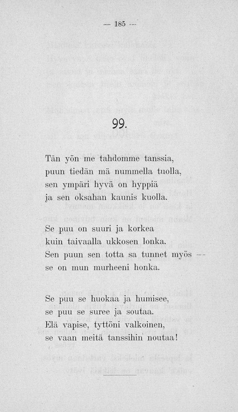 185 99. Tän yön me tahdomme tanssia, puun tiedän mä nummella tuolla, sen ympäri hyvä on hyppiä ja sen oksahan kaunis kuolla. Se puu on suuri ja korkea kuin taivaalla ukkosen lonka.