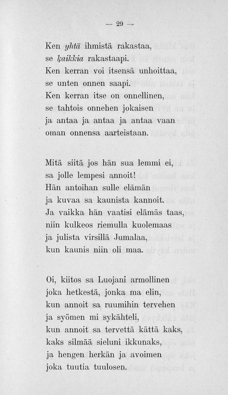 29 Ken yhtä ihmistä rakastaa, se kaikkia rakastaapi. Ken kerran voi itsensä unhoittaa, se unten onnen saapi.