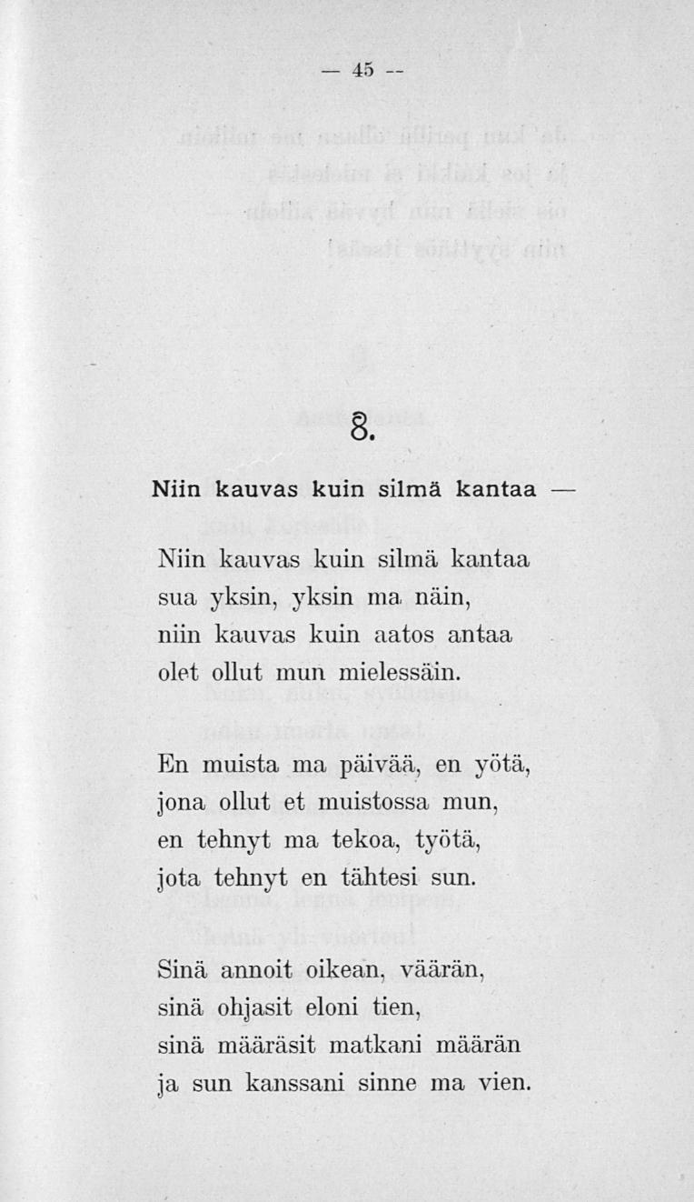 45 8. Niin kauvas kuin silmä kantaa Niin kauvas kuin silmä kantaa sua yksin, yksin ma. näin, niin kauvas kuin aatos antaa olet ollut mun mielessäni.