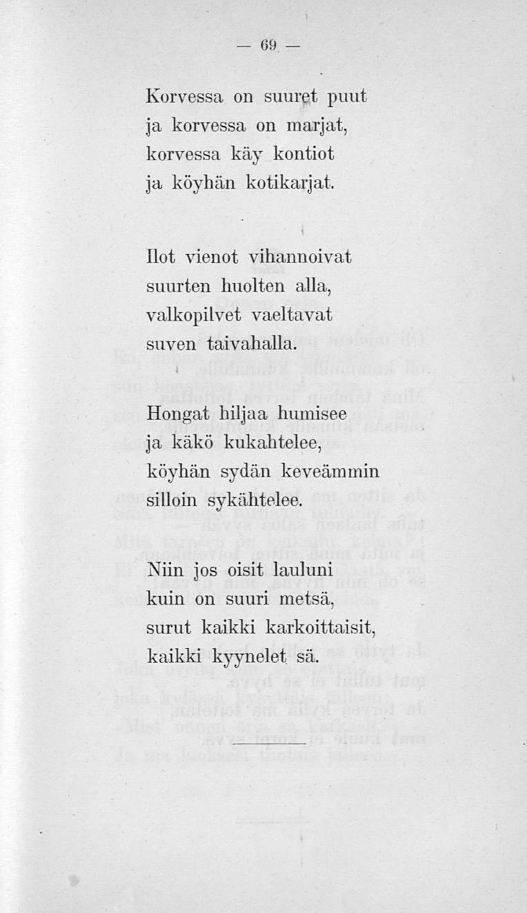 69 Korvessa on suuret, puut ja korvessa, on marjat, korvessa käy kontiot ja köyhän kotikarjat. Ilot vienot vihannoivat suurten huolten alla.