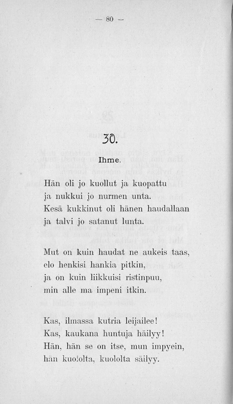 80 30. Ihme. Hän oli jo kuollut ja kuopattu ja nukkui jo nurmen unta. Kesä kukkinut oli hänen haudallaan ja talvi jo satanut lunta.