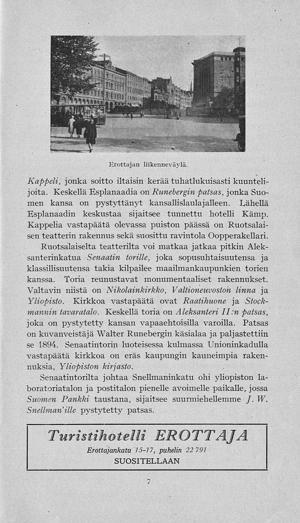 Erottajan liikenneväylä. Kappeli, jonka soitto iltaisin kerää tuhatlukuisasti kuuntelijoita. Keskellä Esplanaadia on Runebergin patsas, jonka Suomen kansa on pystyttänj-t kansallislaulajälleen.