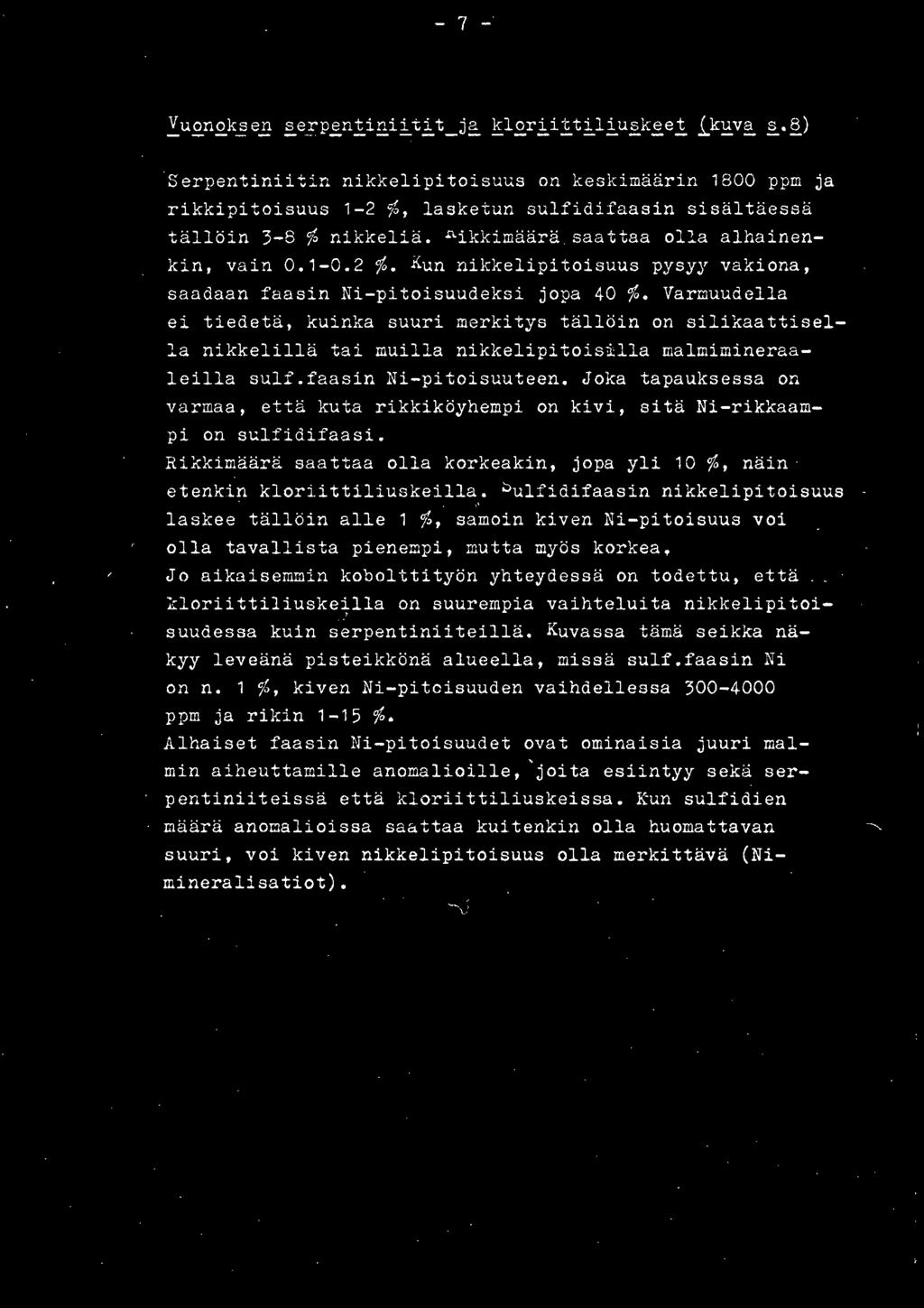 - 7 - Serpentiniitin nikkelipitoisuus on keskimäärin 800 ppm ja rikkipitoisuus -2 %, lasketun sulfidifaasin sisältäessä tällöin 3-8 % nikkeliä. nikkimäärä saattaa olla alhainenkin, vain 0.-0.2 %. Kun nikkelipitoisuus pysyy vakiona, saadaan faasin Ni-pitoisuudeksi jopa 40 %.