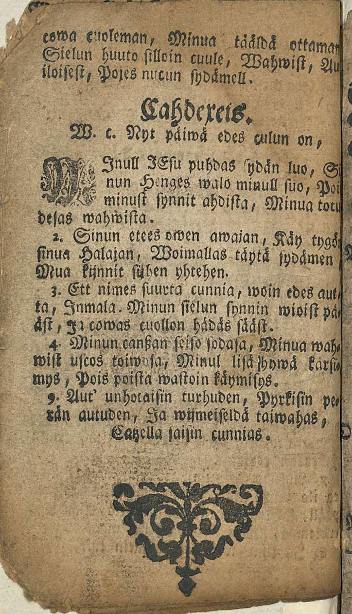 cewa kuoleman, Minua taäldh ottama S«elun huuto silloin cuule, Wahwist. ' ' Ä iloistst, Pojes mcun sydämell Oahdcxels. W. c. Nyt päiwä edes culun on, MM Inull 3Esu puhdas hdän luo, Si WRW «un Hcnges walo minull suo, Poi mmust synnit ahdista, Minua desas wahwista.