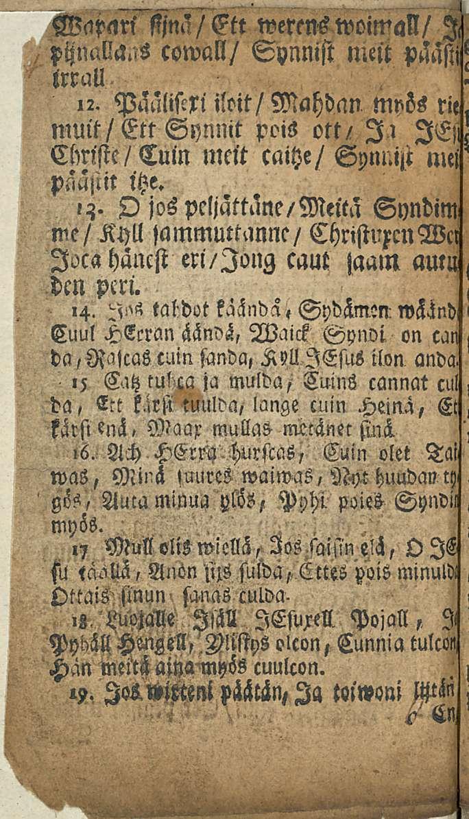 Wapatt ssjnn/ett werenswoiman/ I<! pijnalla.s cowall/ Synnist meit päästi! irrall 12. Päälisixi iloit/ Mahdan mvös rie, mmt/ett Synnit pois ott/ Ii IE; Clmste/Cuin meit caitze/spnrh mei päästit itze.