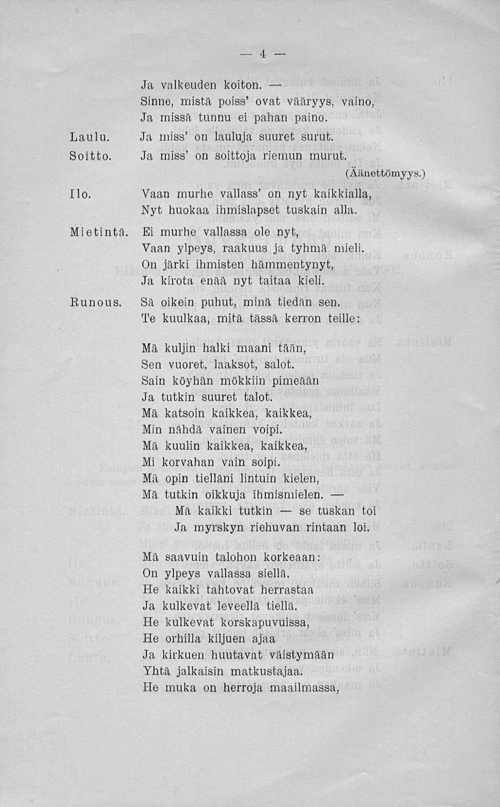 86 I,au!u. Boitto Miet i nt a liunoub Ja valkeuden koiton. Sinne, mistä poiss' ovat vääryys, vaino, Ja missä tunnu ei pahan paino. Ja miss' on lauluja suuret surut. Ja miss' on soittoja riemun murut.