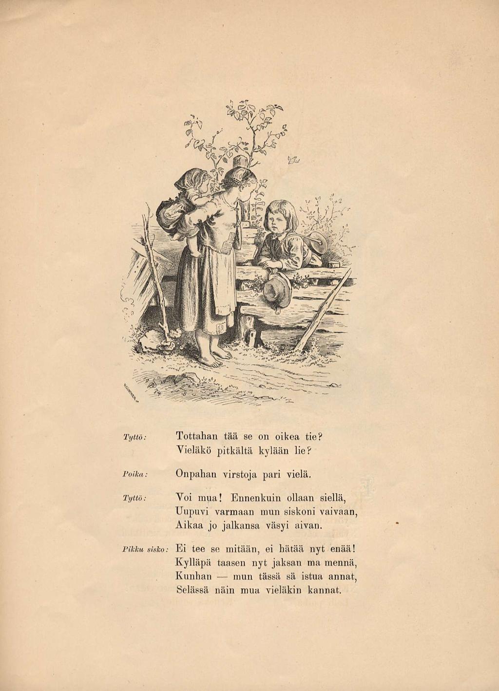 Tyttö: Tottahan tää se on oikea tie? Vieläkö pitkältä kylään lie? Poika: Onpahan virstoja pari vielä. Tyttö: Voi mua!