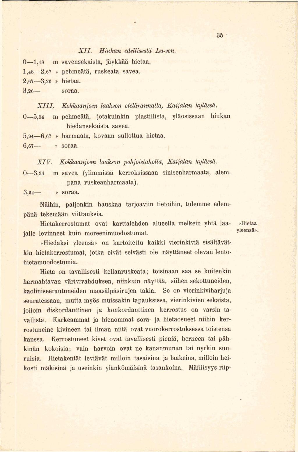 35 XII. Hiukan edellisestä Lu-sen. O 1,48 m savensekaista, jäykkää hietaa. 1,48 2,67» pehmeätä, ruskeata savea. 2,67 3,26» hietaa. 3,26 soraa. XIII.