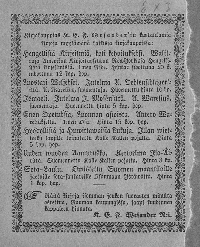 M^^7^Ms^^MMMMMsGs^7(7>57^7^ ihh Kirjakauppias K. E. F. Wesander'in kustantamia N <^W kirjoja myytäwänä kaikissa kirjakaupoissa: «>3 D Hengellisiä Kitjeilmiä, koti-kehoitukseksi.