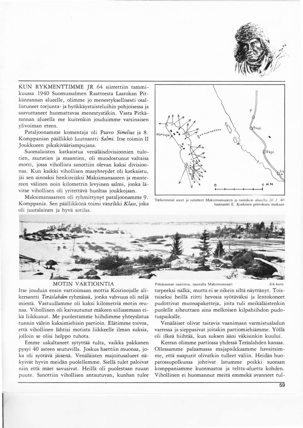 KUN RYKMENTTMME R 64 siirrettiin tammikuussa 1940 Suomussalmen Raatteesta Laatokan Pitkänrannan alueelle, olimme jo menestyksellisesti osallistuneet torjunta ja hyökkäystaisteluihin pohjoisessa ja