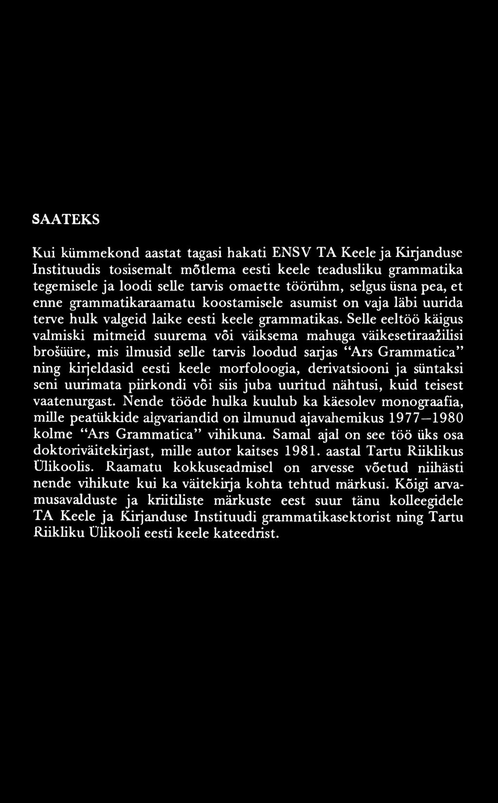 SAATEKS Kui kümmekond aastat tagasi hakati ENSV TA Keele ja Kirjanduse Instituudis tõsisemalt mõtlema eesti keele teadusliku grammatika tegemisele ja loodi selle tarvis omaette töörühm, selgus üsna