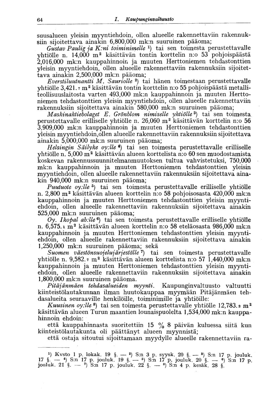 64 1. Kaupunginvaltuusto 64 suusalueen yleisin myyntiehdoin, ollen alueelle rakennettaviin rakennuksiin sijoitettava ainakin 6,800,000 mk:n suuruinen pääoma; Gustav Paulig ja K:ni toiminimelle tai