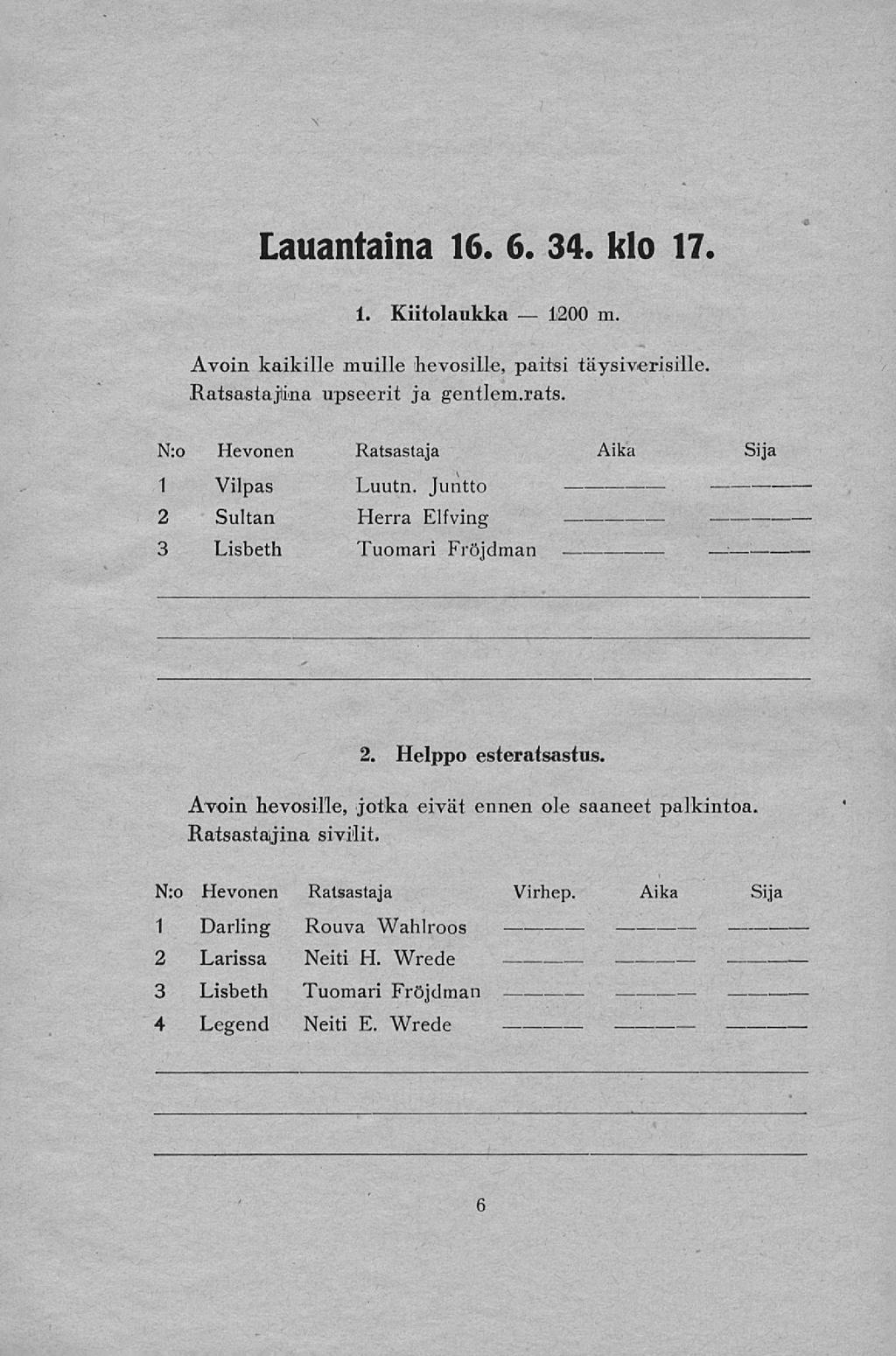 1200 Lauantaina 16. 6. 34. klo 17. 1. Kiitolaukka m. Avoin kaikille muille hevosille, paitsi täysiverisille. Ratsastajina upseerit ja gentlem.rats. N:o Hevonen Ratsastaja Aika 1 Vilpas Luutn.