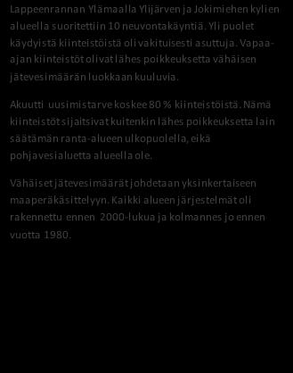 NEUVONTAKÄYNNEILTÄ kpl % Asutuksen tyyppi (kiinteä/ vapaa-aika) 6/4 60/40 Asukasmäärä 15 Vedenhankinta (vesijohto/ oma kaivo) 0/9 0/90 Kaivotyyppi (pora-/ rengaskaivo) 2/7 22/78 Käymälän