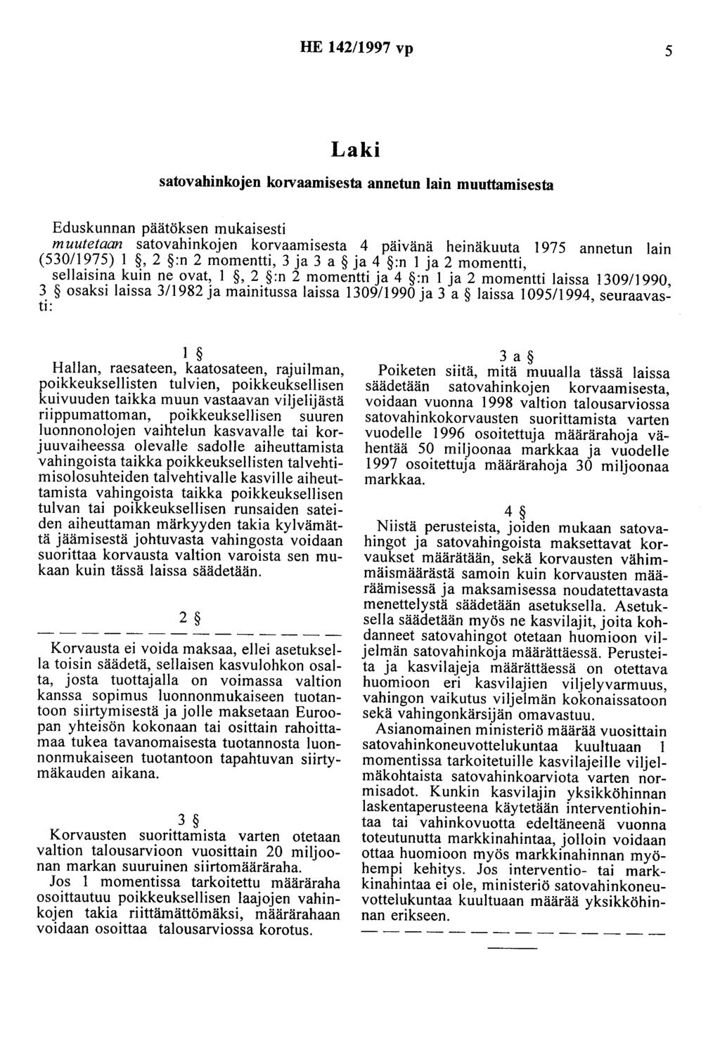 HE 142/1997 vp 5 Laki satovahinkojen korvaamisesta annetun lain muuttamisesta Eduskunnan päätöksen mukaisesti muutetaan satovahinkojen korvaamisesta 4 päivänä heinäkuuta 1975 annetun lain (530/1975)