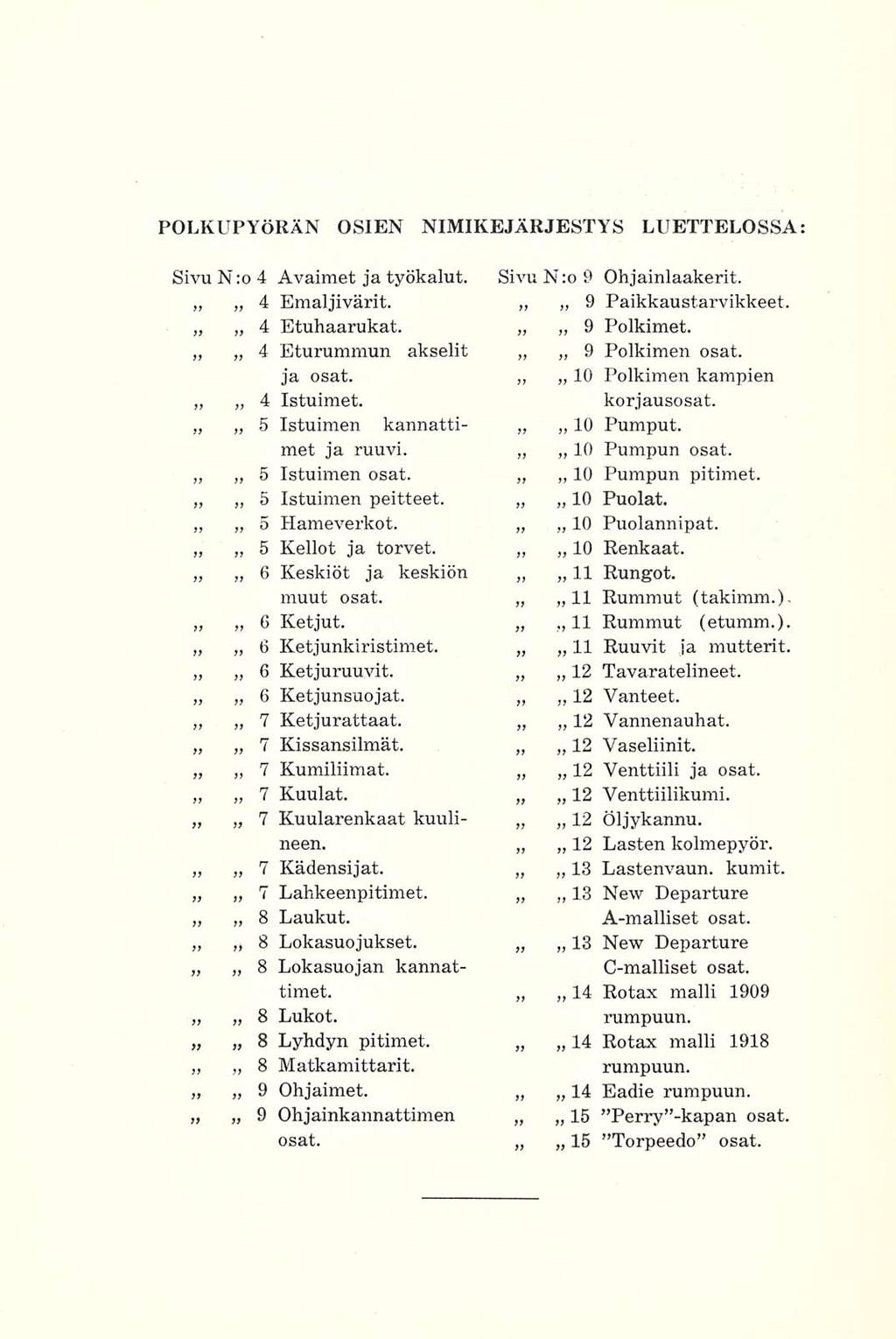 POLKUPYÖRÄN OSIEN NIMIKEJÄRJESTYS LUETTELOSSA Sivu N:o 4 Avaimet ja työkalut. 4 Emaljivärit. 4 Etuhaarukat. 4 Eturummun akselit ja osat. 4 Istuimet. 5 Istuimen kannattimet ja ruuvi. 5 Istuimen osat.