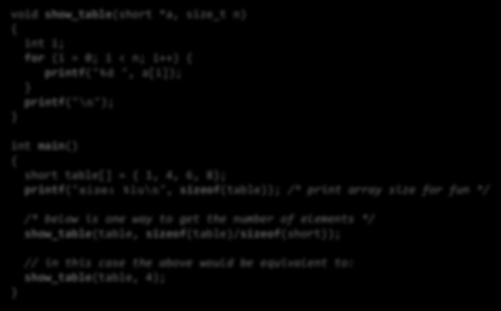 Taulukko ja funktio -- esimerkki void show_table(short *a, size_t n) { int i; for (i = 0; i < n; i++) { printf("%d ", a[i]); } printf("\n"); } int main() { short table[] = { 1, 4, 6, 8};