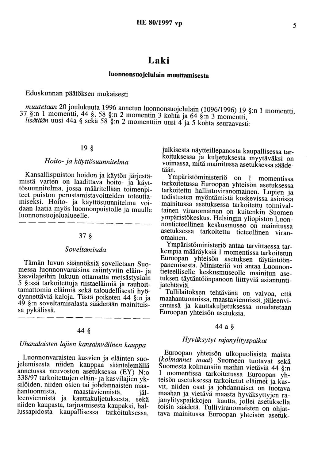 HE 80/1997 vp 5 Laki luonnonsuojelulain muuttamisesta Eduskunnan päätöksen mukaisesti muutetaan 20 joulukuuta 1996 annetun luonnonsuojelulain (109611996) 19 :n 1 momentti, 37 :n 1 momentti, 44, 58 :n