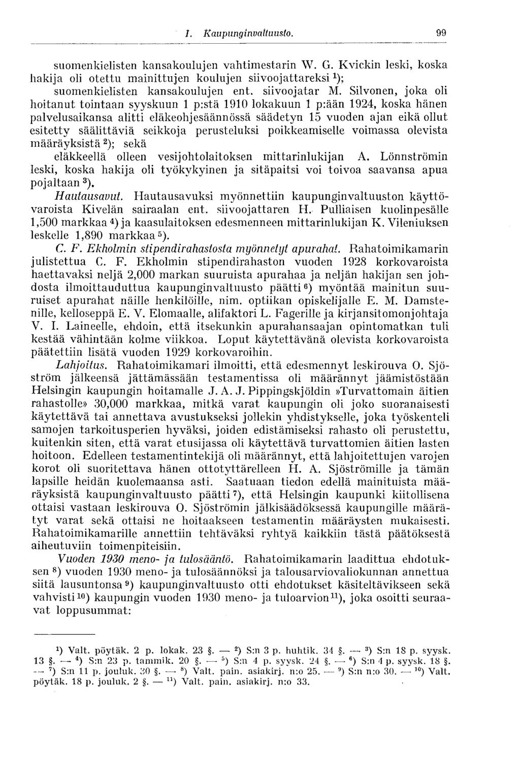 I. Kaupunginvaltuusto. 99 suomenkielisten kansakoulujen vahtimestarin W. G. Kvickin leski, koska hakija oli otettu mainittujen koulujen siivoojattareksi x ); suomenkielisten kansakoulujen ent.