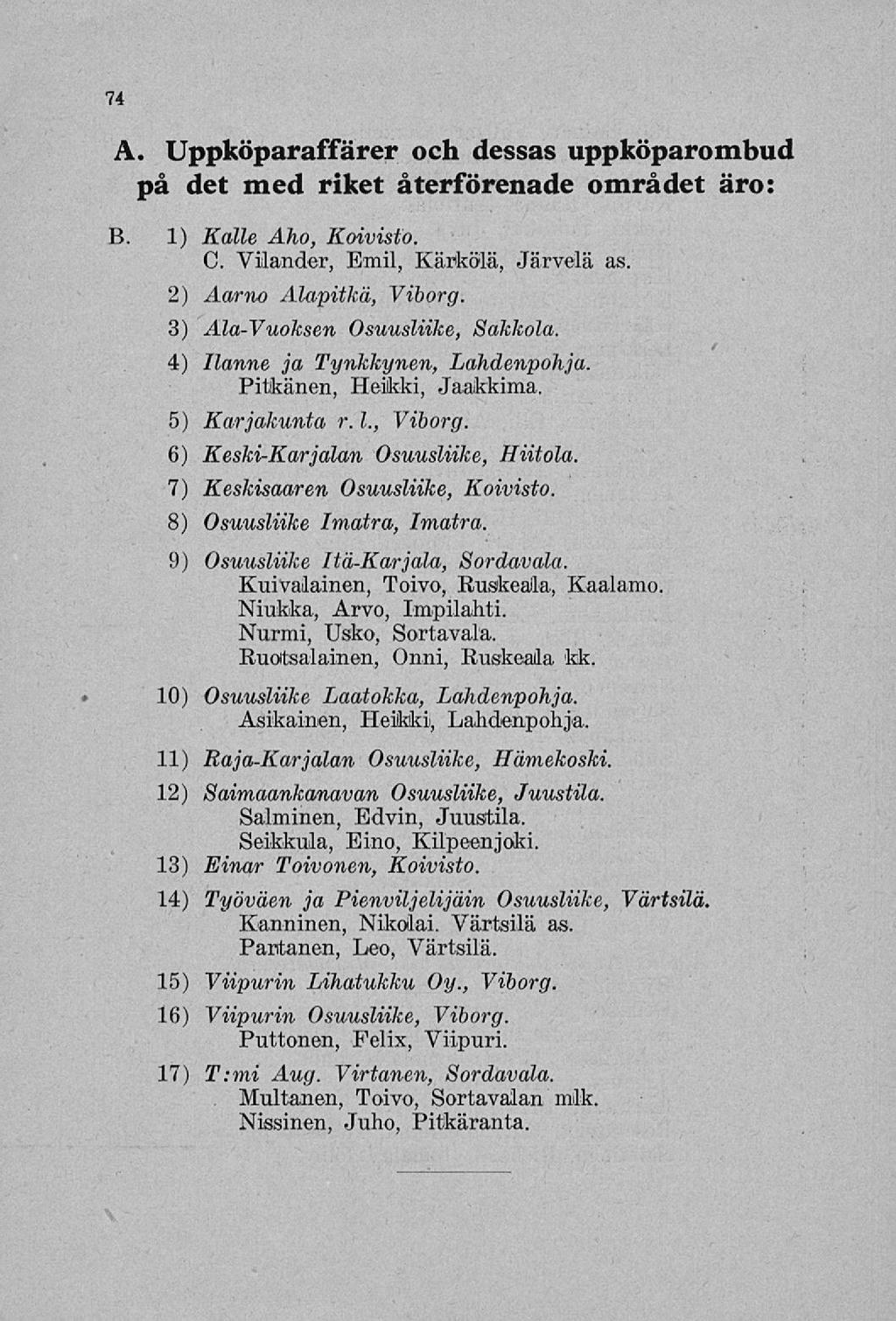 74 A. Uppköparaffärer och dessas uppköparombud på det med riket återförenade området äro: B 1) Kalle Aho, Koivisto. C. Vilander, Emil, Kärkölä, Järvelä as. 2) Aarno Alapitkä, Viborg.