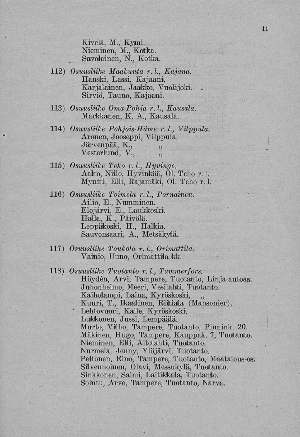 ' 11 Kivdä, M., Kymi. Nieminen, M., Kotka. Savolainen, N., Kotka, H2) Osuusliike Maakunta r. 1., Kajona. Hanski, Lassi, Kajaani. Karjalainen, Jaakko, Vuolijoki. Sirviö, Tauno, Kajaani.