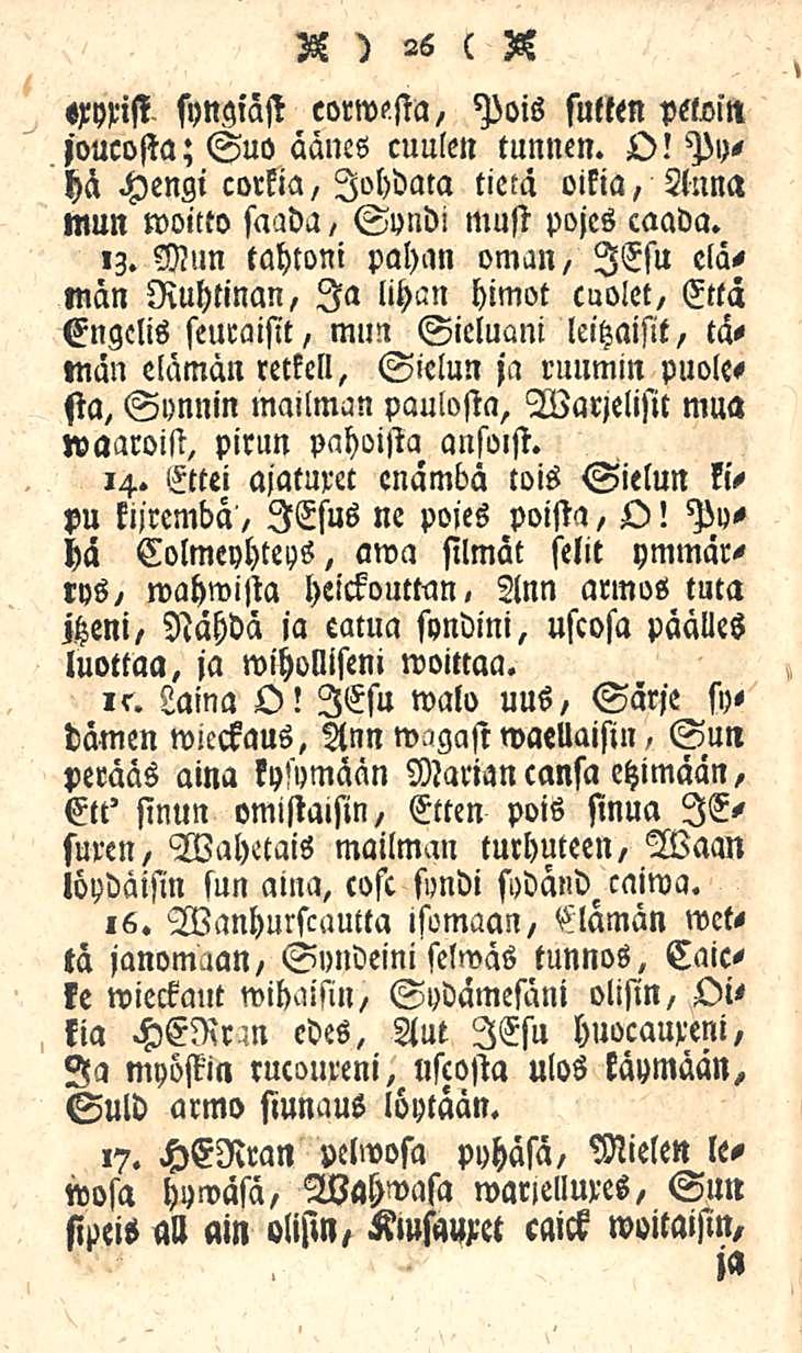 S ) 26 ( S «ryrisi. syngiäst eorwcha, Pois sutten peloin joucosta; Suo äänes cuulen tunnen. O.' Pyhä Hengi corkia, Johdata tietä oikia, Anna mun woitto saada / Sondi must pojes caada. «Z.