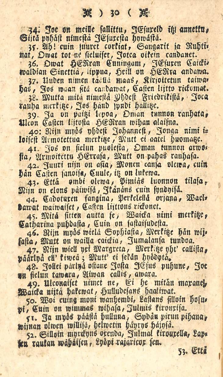 36 ), < S-?4. Joe sn meille sallittu, lesureld,'tz! annettu, Sijtä pyhäst nimestä lesuresta hywästä. ;s. Ah! cuin <uurct cortiat, Sangarit ia Ruhti» «at, Owat lot ne sieluiset, Jotta ottein candanet.