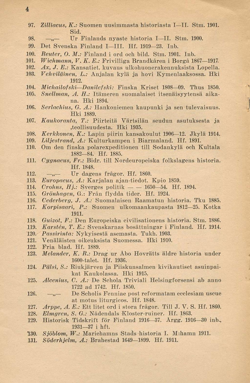 4 97. Zilliacus, K.: Suomen uusimmasta historiasta TIL Stm. 1901. Sid. 98. Ur Finlands nya-ste historia III. Stm. 1900. 99. Det Svenska Finland IIII. Hf. 191923. Inh. 100. Reuter, O. M.