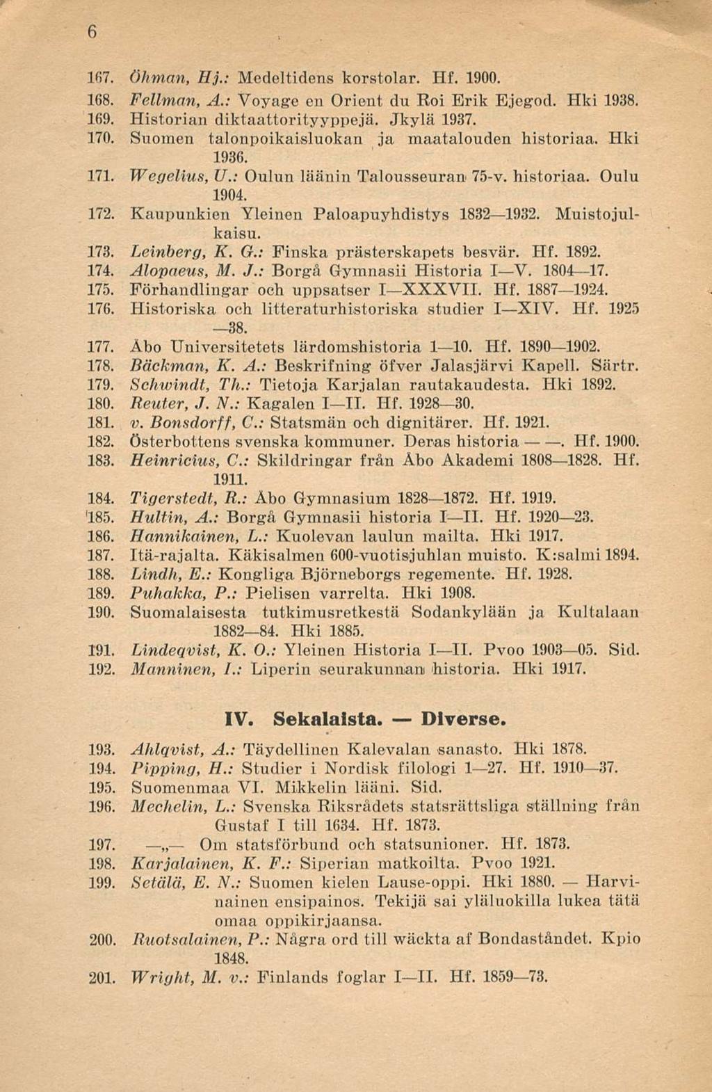 Hf. 6 167. Öhman, Hj.; Medeltidens korstolar. Hf. 1900. 168. Fellmnn, A.: Voyage en Orient du Roi Erik Ejegod. Hki 1938. 169. Historian diktaattorityyppejä. Jkylä 1937. 170.