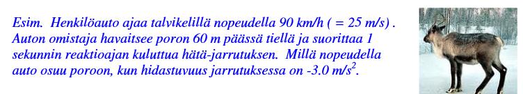 nopeusyhtälö v = 5-3.0 t paikkayhtälö 35 = 5 t 1/ *3*t 1.5 t -5 t + 35 = 0 a = -3.0 m/s v 0 = 5.0 m/s t =? v =? x = 35 m (60-5) Tästä. asteen yhtälöstä saadaan jarrutuksen kesto t b t b 4ac a 5 5 41.