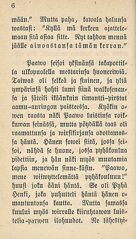 6 mään." Mutta paha, kawala halunsa wastasi: "Kyllä mä kerkeen ajattelemaan sitä asiaa sttte. Nyt tahdon mennä jäälle ainoastansa tämän kerran.