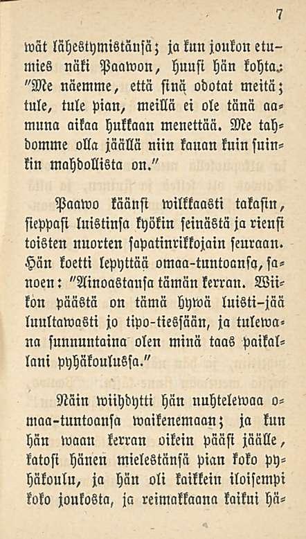 7 wät lähestymistänsä; ja kun joukon etumies näki Paawon, huusi hän kohta.: "Me näemme, että sinä odotat meitä; tule, tule pian, meillä ei ole tänä aa«muna aikaa hukkaan menettää.