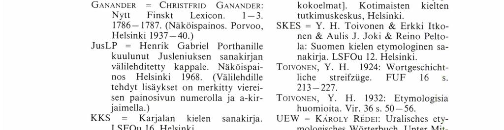 DEWOS = Wou-'GANG STEı Nı Tz:Dialektologisches und etymologisches Wörterbuch der ostjakischen Sprache. Berlin 1966-. GANANDER = CHRı st ı -*R ıganander: o Nytt Finskt Lexicon. 1-3. 1786-1787.